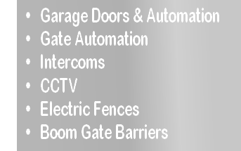  Garage Doors & Automation
 Gate Automation
 Intercoms 
 CCTV  
 Electric Fences  
 Boom Gate Barriers 